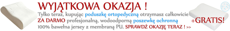 Wyjątkowa okazja ! Poduszka ortopedyczna + poszewka ochronna. GRATIS !